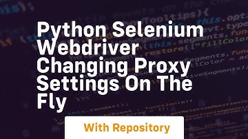 Python Selenium Webdriver Changing proxy settings on the fly