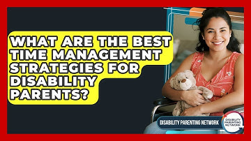 What Are The Best Time Management Strategies For Disability Parents? - Disability Parenting Network