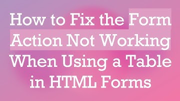 How to Fix the Form Action Not Working When Using a Table in HTML Forms