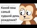 КАКОЙ ВАШ САМЫЙ ХУДШИЙ ДЕНЬ РОЖДЕНИЯ?