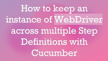 How to keep an instance of WebDriver across multiple Step Definitions with Cucumber