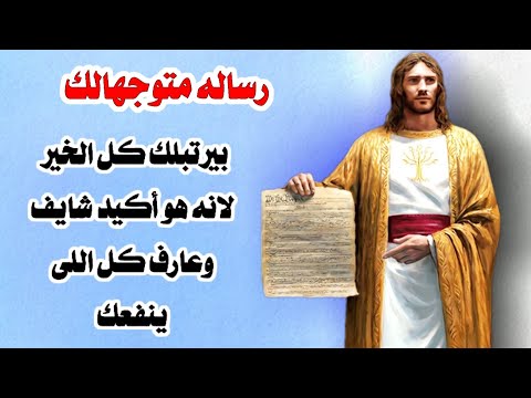 رساله متوجهالك بيرتبلك كل الخير لانه هو أكيد شايف وعارف كل اللى ينفعك