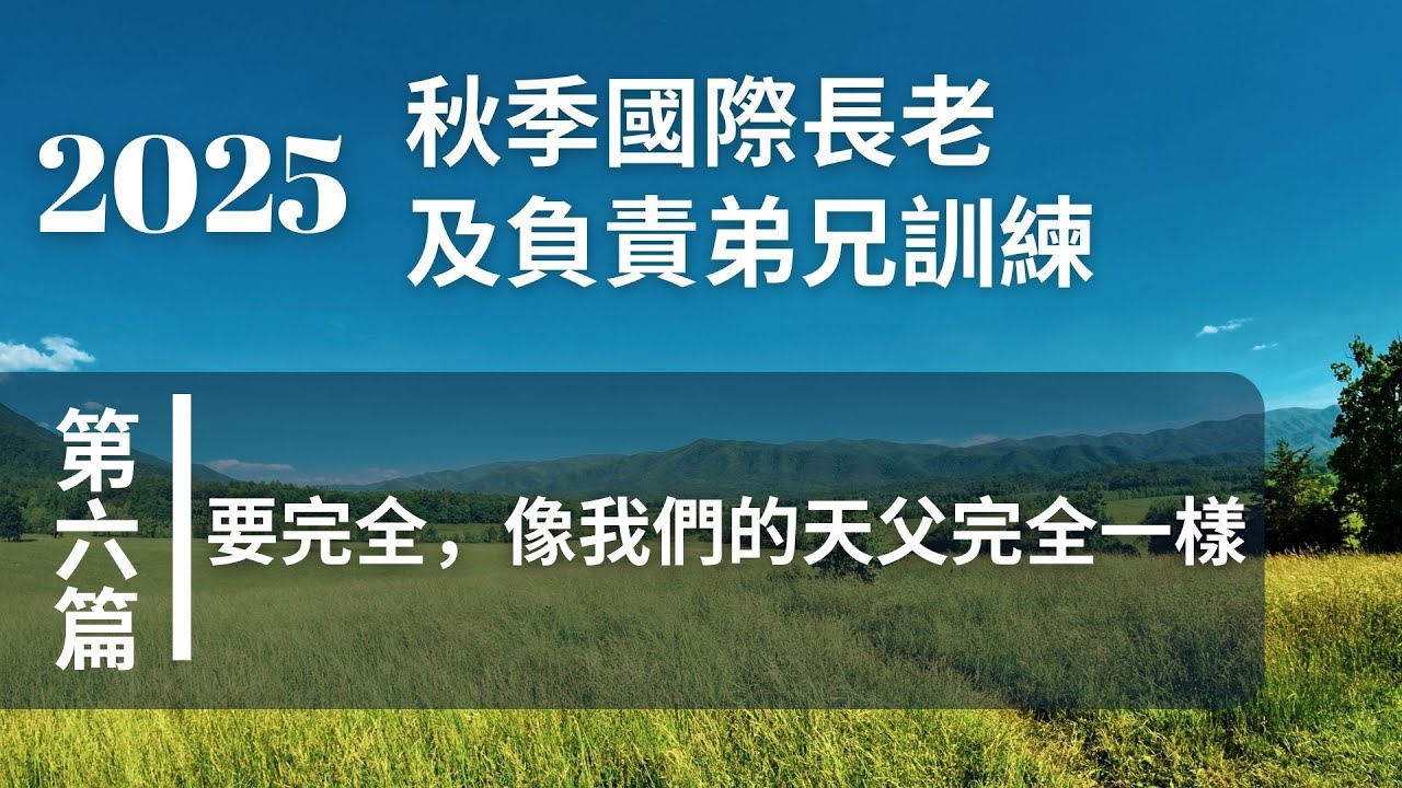 2025秋季國際長老及負責弟兄訓練 第六週、要完全，像我們的天父完全一樣