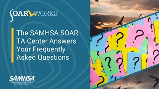 SOAR Webinar: The SAMHSA SOAR TA Center Answers Your Frequently Asked Questions