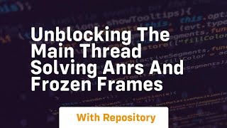 Unblocking the main thread solving anrs and frozen frames