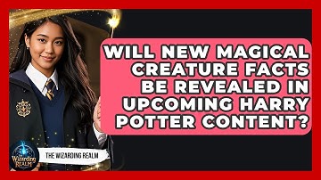 Will New Magical Creature Facts Be Revealed in Upcoming Harry Potter Content? - The Wizarding Realm