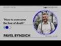 Pavel Ryndich -  &quot;How to overcome the fear of death&quot;