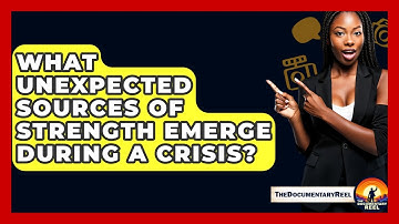What Unexpected Sources Of Strength Emerge During A Crisis? - The Documentary Reel