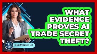 What Evidence Proves AI Trade Secret Theft?