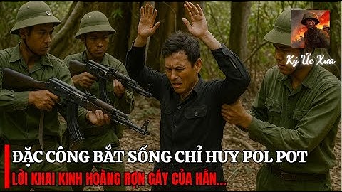 BẮT SỐNG Chỉ Huy Pol Pot  – Những Lời Hắn NÓI Khiến Cả Đơn Vị RÙNG MÌNH! | Biên Giới Tây Nam