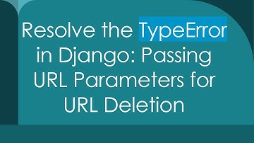 Resolve the TypeError in Django: Passing URL Parameters for URL Deletion