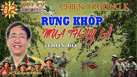 ( Trọn Bộ) RỪNG KHỘP MÙA THAY LÁ Phần 02 | Hồi Ký Nguyễn Vũ Điền | Hồi Ký Chiến Trường K
