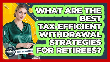 What Are The Best Tax-efficient Withdrawal Strategies For Retirees? - Budgeting as a Retiree