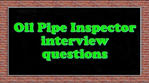 Oil Pipe Inspector interview questions