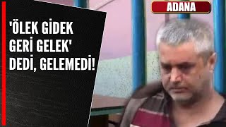'ÖLEK GİDEK GERİ GELEK' DEDİ, GELEMEDİ!
