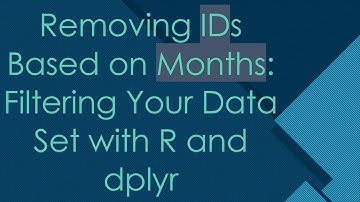 Removing IDs Based on Months: Filtering Your Data Set with R and dplyr