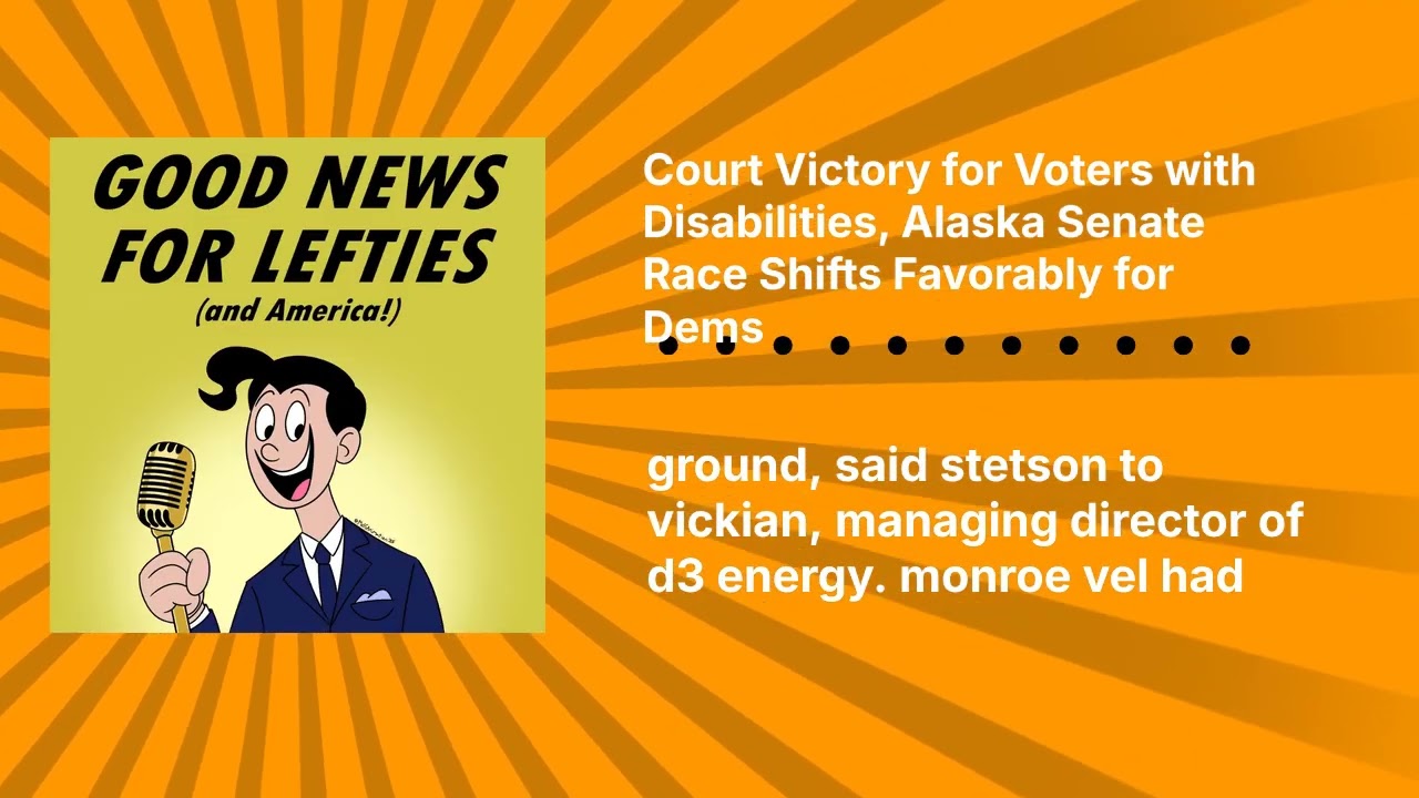 Court Victory for Voters with Disabilities, Alaska Senate Race Shifts Favorably for Dems | Good...