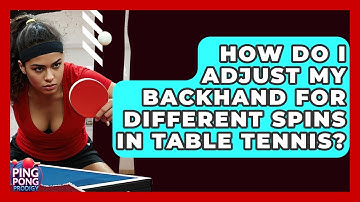 How Do I Adjust My Backhand For Different Spins In Table Tennis? - Ping Pong Prodigy
