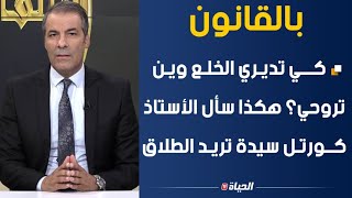 بالقانون l كي تديري الخلع وين تروحي؟ هكذا سأل الأستاذ كورتل سيدة تريد الطلاق