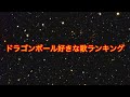 ドラゴンボール好きな歌ランキング ナッパのぴっかり高木がドラゴンボールで好きな歌をご紹介