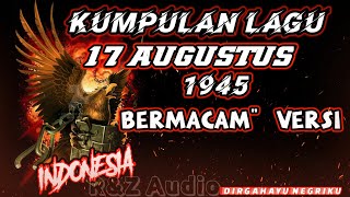 KUMPULAN LAGU 17 AGUSTUS 1945, BERMACAM-MACAM VERSI..!!!