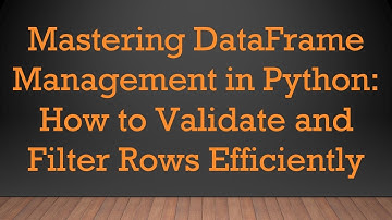Mastering DataFrame Management in Python: How to Validate and Filter Rows Efficiently