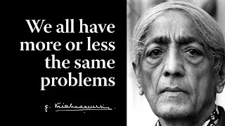 We all have more or less the same problems | Krishnamurti