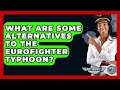 What Are Some Alternatives To The Eurofighter Typhoon? - Air Traffic Insider