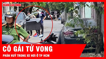 Kinh hoàng: Phát hiện cô gái tử vong, đang phân hủy trong xe hơi ở TP HCM | Tin tức