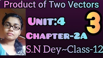 PRODUCT OF TWO VECTORS||S.N DEY~CLASS-12||UNIT:4~CHAPTER-2A||PART-3
