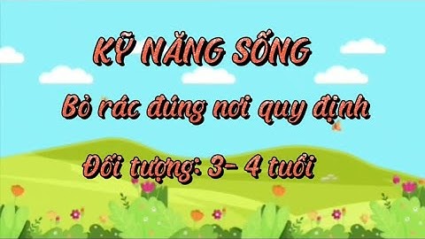 Kỹ năng sống: Dạy trẻ bỏ rác đúng nơi quy định: Lứa tuổi: Trẻ MGB 3-4 tuổi