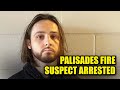 Cops Arrest Suspect Behind Massive Palisades Blaze