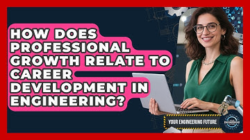 How Does Professional Growth Relate to Career Development in Engineering? - Your Engineering Future