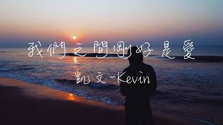 凱文-Kevin - 我們之間剛好是愛 Lyrics《那些走過的現在 變成未來依靠 我們之間剛好是愛 剛好不會散》
