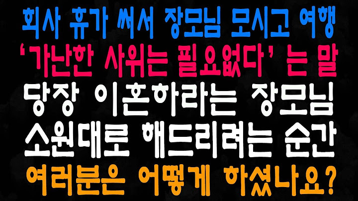 회사 휴가 써서 장모님 모시고 여행 ‘가난한 사위는 필요없다’는 말 당장 이혼하라는 장모님 소원대로 해드리려는 순간 여러분은 어떻게 하셨나요