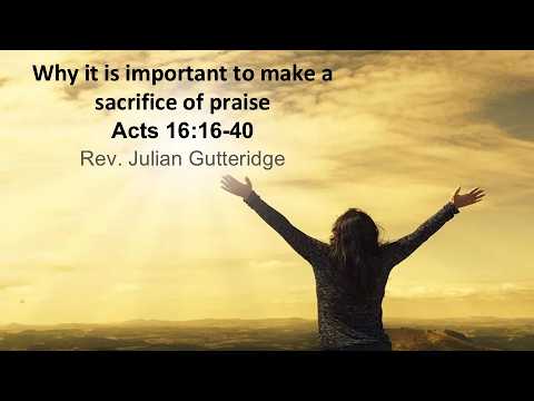 Welcome to this morning's service. We welcome Julian Gutteridge, who is preaching on "Learning to Make a Sacrifice of Praise."  The reading is Acts 16:16-40.