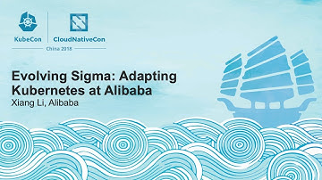 Evolving Sigma: Adapting Kubernetes at Alibaba - Xiang Li, Alibaba