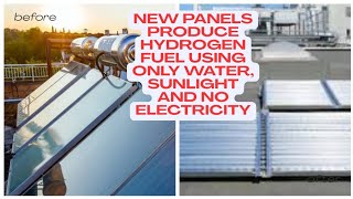 New panels produce hydrogen fuel using only water, sunlight and no electricity
