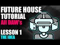 Future House Tutorial - START TO FINISH - Lesson 01 - The Idea