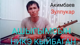 АШЫГЫМСЫН НИКЕ КЫЙБАГАН  Зулпукар Акимбаев