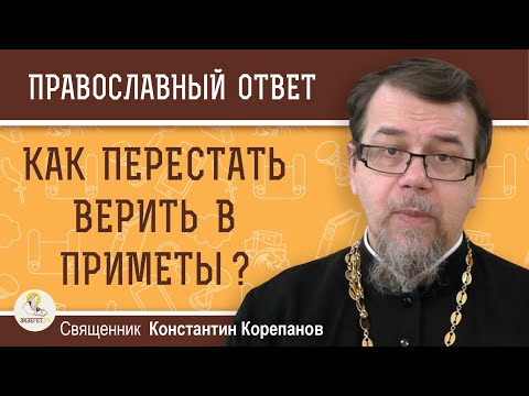 КАК ПЕРЕСТАТЬ ВЕРИТЬ В ПРИМЕТЫ ?  Священник Константин Корепанов