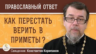 КАК ПЕРЕСТАТЬ ВЕРИТЬ В ПРИМЕТЫ ?  Священник Константин Корепанов