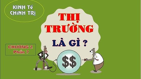 KINH TẾ CHÍNH TRỊ MÁC LÊ NIN | Chương 2. P7. Thị trường và cơ chế thị trường | TS. Trần Hoàng Hải