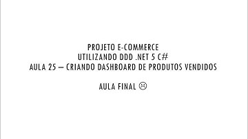 AULA 25 - Criamos um Dashboard no Sistema E-Commerce DDD .NET 5 C#