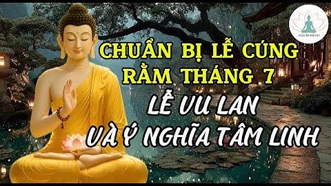 Chuẩn bị lễ cúng rằm tháng 7 – Lễ Vu Lan và ý nghĩa tâm linh