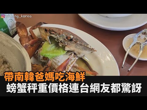 海邊比較便宜？帶南韓爸媽吃海鮮 螃蟹秤重價格竟連台灣網友都驚訝－全民話燒