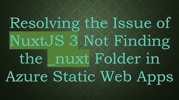 Resolving the Issue of NuxtJS 3 Not Finding the _nuxt Folder in Azure Static Web Apps