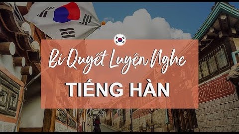 Luyện Nghe Tiếng Hàn Như Thế Nào Để Hiệu Quả? | Bí Quyết Học Tiếng Hàn