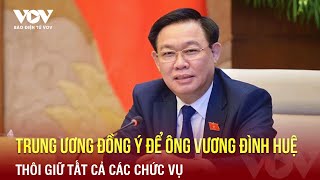 Trung Ương Đồng Ý Để Ông Vương Đình Huệ Thôi Giữ Các Chức Vụ Báo Điện Tử Vov