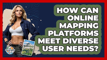 How Can Online Mapping Platforms Meet Diverse User Needs? - The Geography Atlas